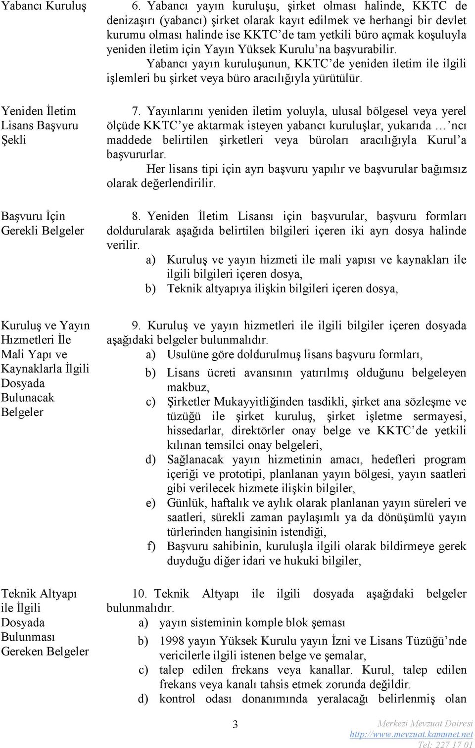 yeniden iletim için Yayın Yüksek Kurulu na başvurabilir. Yabancı yayın kuruluşunun, KKTC de yeniden iletim ile ilgili işlemleri bu şirket veya büro aracılığıyla yürütülür. 7.