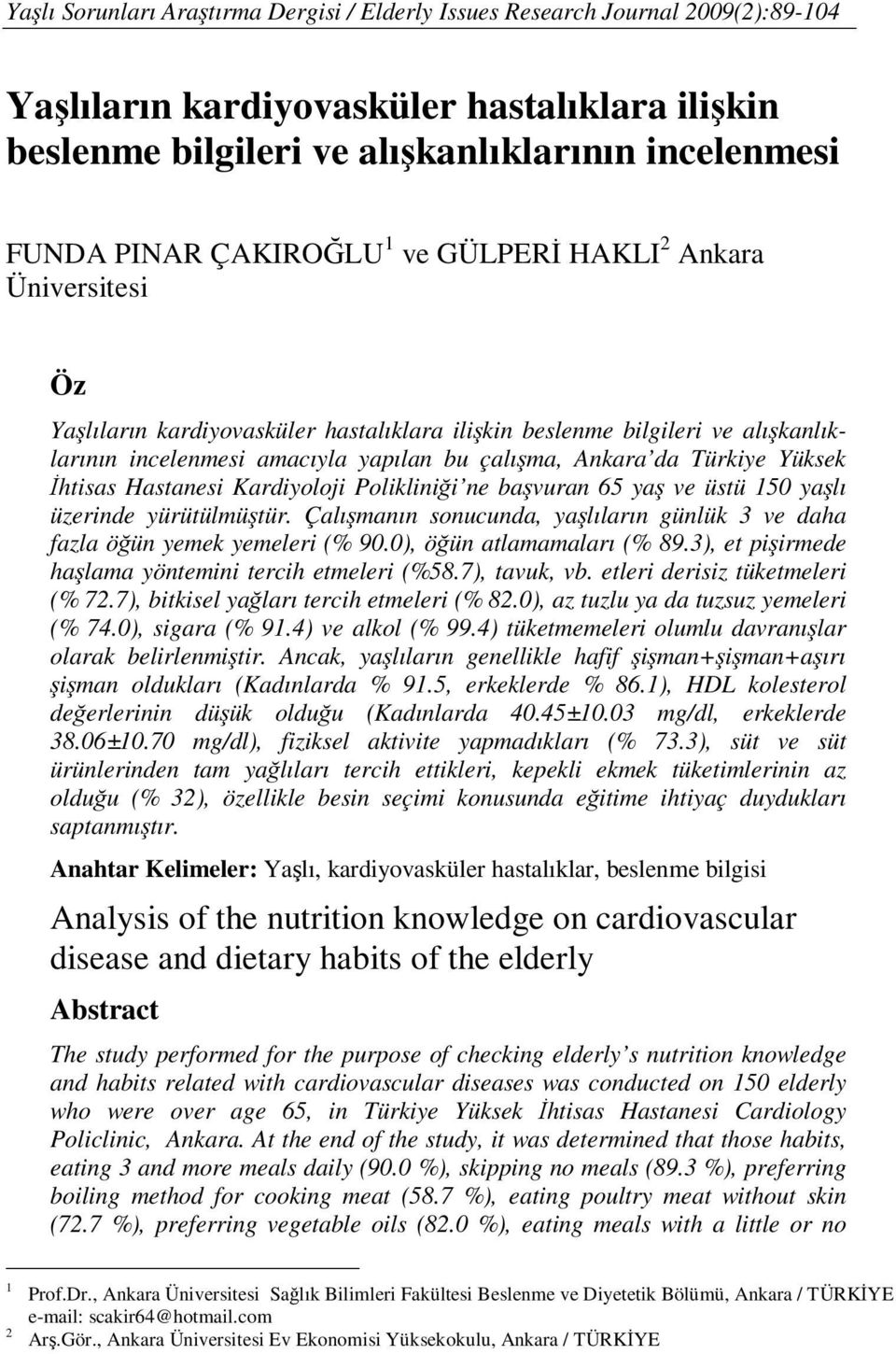 Türkiye Yüksek Đhtisas Hastanesi Kardiyoloji Polikliniği ne başvuran 65 yaş ve üstü 150 yaşlı üzerinde yürütülmüştür. Çalışmanın sonucunda, yaşlıların günlük 3 ve daha fazla öğün yemek yemeleri (% 90.