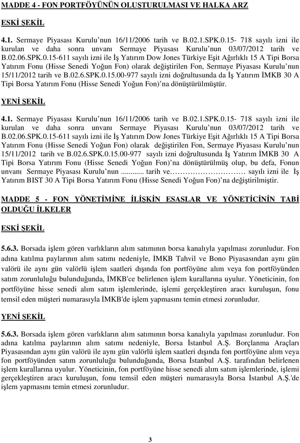 02.6.SPK.0.15.00-977 sayılı izni doğrultusunda da İş Yatırım İMKB 30 A Tipi Borsa Yatırım Fonu (Hisse Senedi Yoğun Fon) na dönüştürülmüştür. 4.1. Sermaye Piyasası Kurulu nun 16/11/2006 tarih ve B.02.1.SPK.0.15-718 sayılı izni ile kurulan ve daha sonra unvanı Sermaye Piyasası Kurulu nun 03/07/2012 tarih ve B.