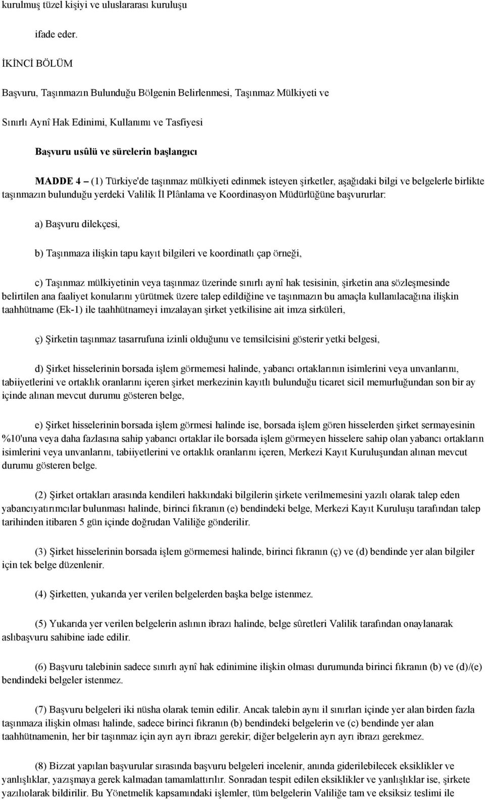 taşınmaz mülkiyeti edinmek isteyen şirketler, aşağıdaki bilgi ve belgelerle birlikte taşınmazın bulunduğu yerdeki Valilik İl Plânlama ve Koordinasyon Müdürlüğüne başvururlar: a) Başvuru dilekçesi, b)