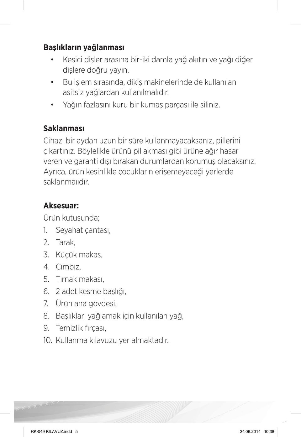 Böylelikle ürünü pil akması gibi ürüne ağır hasar veren ve garanti dışı bırakan durumlardan korumuş olacaksınız. Ayrıca, ürün kesinlikle çocukların erişemeyeceği yerlerde saklanmaııdır.