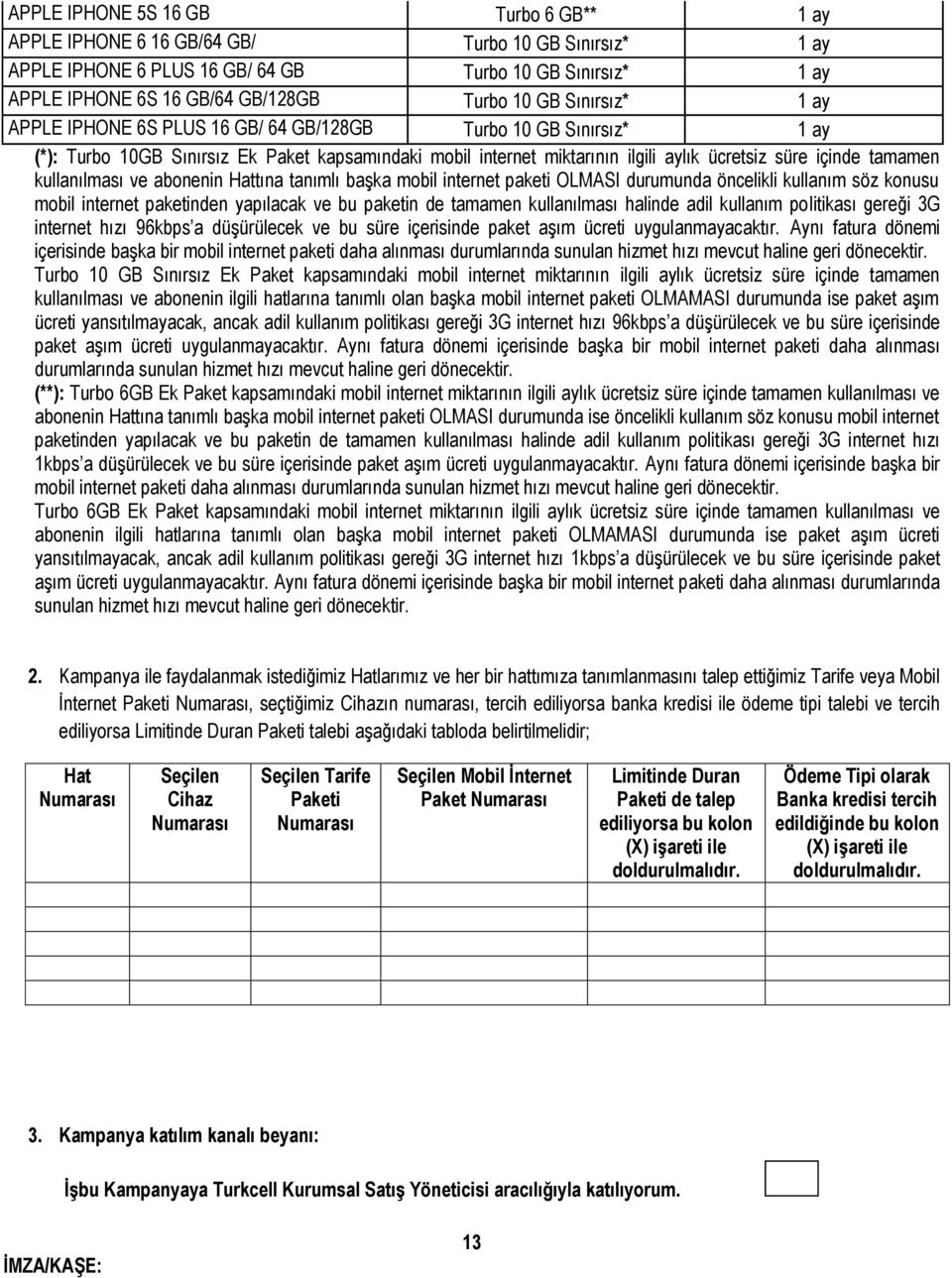 kullanılması ve abonenin Hattına tanımlı başka mobil internet paketi OLMASI durumunda öncelikli kullanım söz konusu mobil internet paketinden yapılacak ve bu paketin de tamamen kullanılması halinde