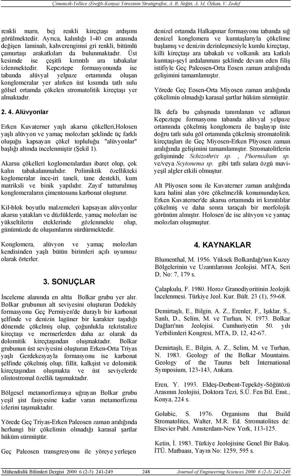 Kepeztepe formasyonunda ise tabanda alüvyal yelpaze ortamında oluşan konglomeralar yer alırken üst kısımda tatlı sulu gölsel ortamda çökelen stromatolitik kireçtaşı yer almaktadır. 2. 4.