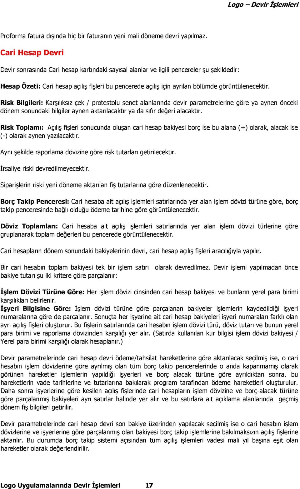 görüntülenecektir. Risk Bilgileri: Karşılıksız çek / protestolu senet alanlarında devir parametrelerine göre ya aynen önceki dönem sonundaki bilgiler aynen aktarılacaktır ya da sıfır değeri alacaktır.