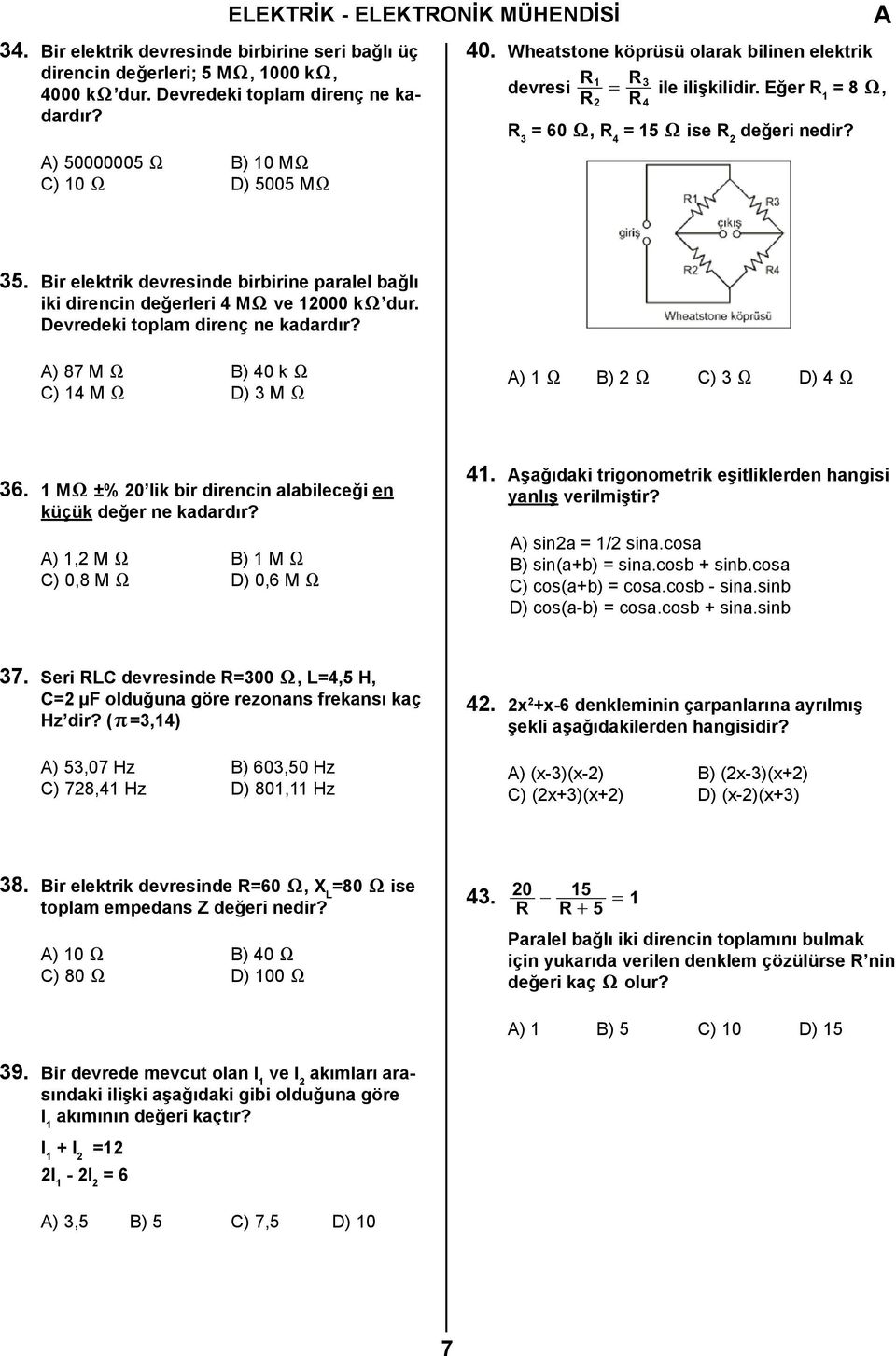 Bir elektrik devresinde birbirine paralel bağlı iki direncin değerleri 4 MX ve 12000 kx dur. Devredeki toplam direnç ne kadardır? ) 87 M X B) 40 k X C) 14 M X D) 3 M X ) 1 X B) 2 X C) 3 X D) 4 X 36.
