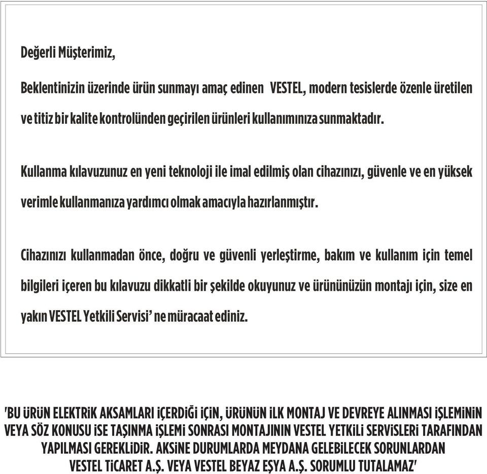 Cihazýnýzý kullanmadan önce, doðru ve güvenli yerleþtirme, bakým ve kullaným için temel bilgileri içeren bu kýlavuzu dikkatli bir þekilde okuyunuz ve ürününüzün montajý için, size en yakýn VESTEL