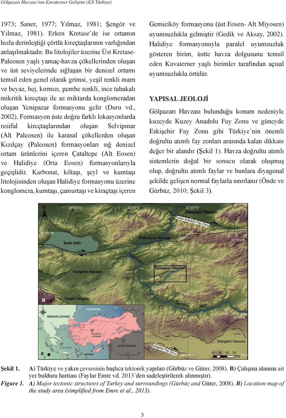 Bu litolojiler üzerine Üst Kretase- Paleosen yaşlı yamaç-havza çökellerinden oluşan ve üst seviyelerinde sığlaşan bir denizel ortamı temsil eden genel olarak grimsi, yeşil renkli marn ve beyaz, bej,