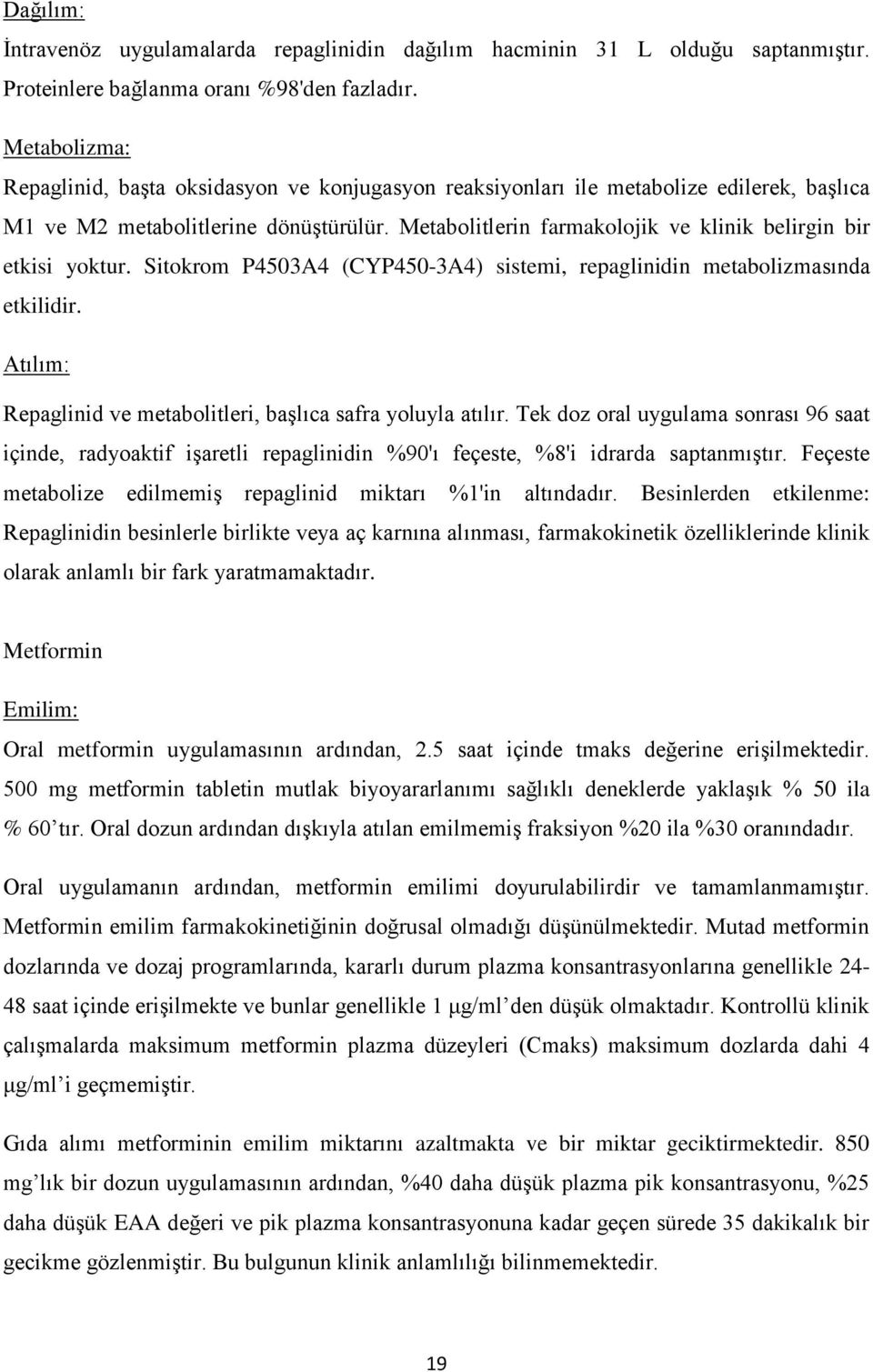 Metabolitlerin farmakolojik ve klinik belirgin bir etkisi yoktur. Sitokrom P4503A4 (CYP450-3A4) sistemi, repaglinidin metabolizmasında etkilidir.