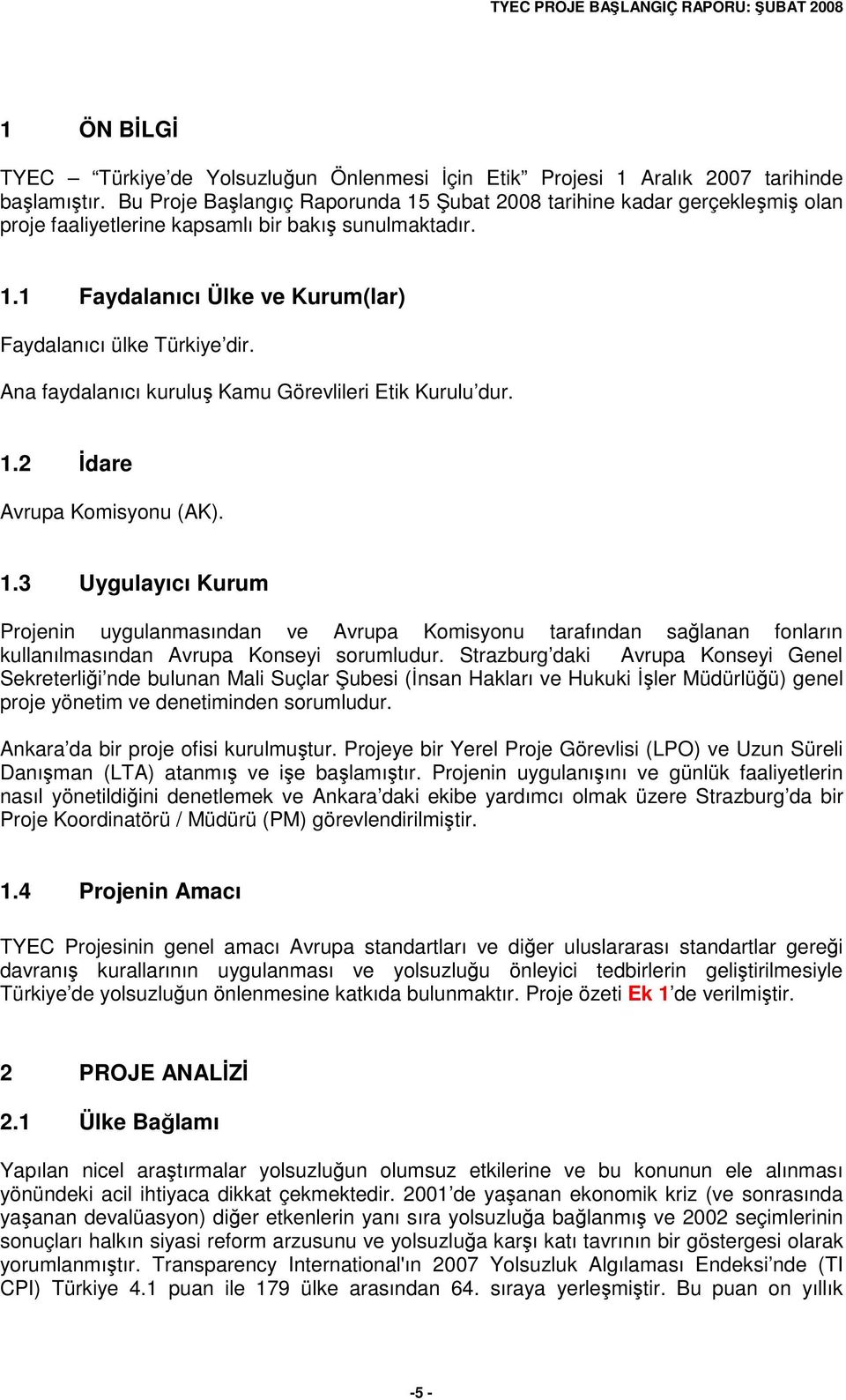 Ana faydalanıcı kurulu Kamu Görevlileri Etik Kurulu dur. 1.2 dare Avrupa Komisyonu (AK). 1.3 Uygulayıcı Kurum Projenin uygulanmasından ve Avrupa Komisyonu tarafından salanan fonların kullanılmasından Avrupa Konseyi sorumludur.