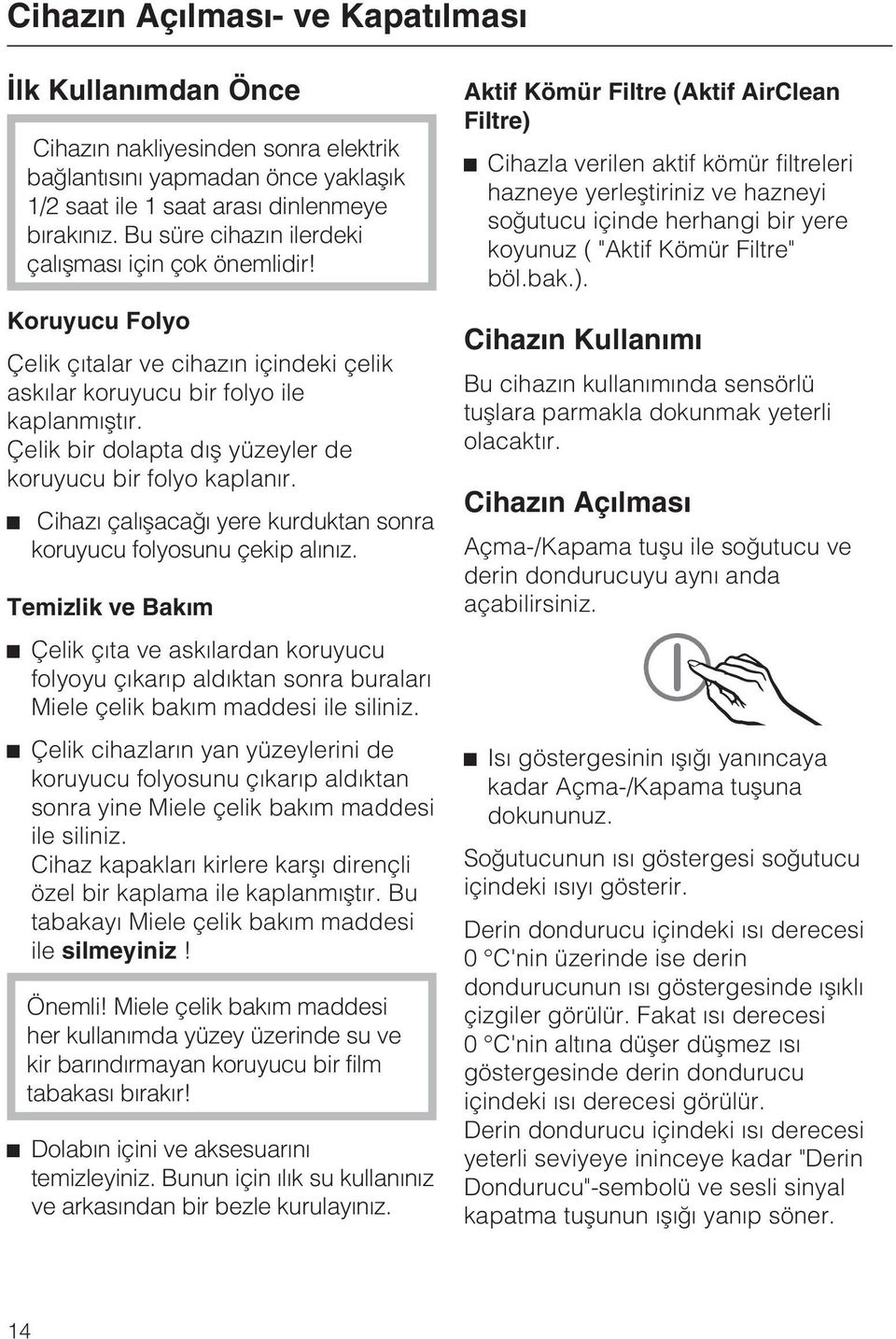 Çelik bir dolapta dýþ yüzeyler de koruyucu bir folyo kaplanýr. ^ Cihazý çalýþacaðý yere kurduktan sonra koruyucu folyosunu çekip alýnýz.