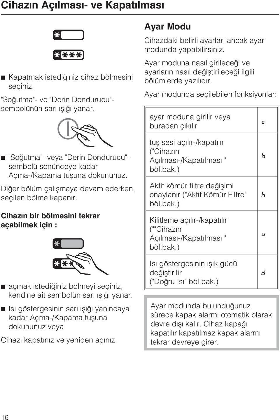 Ayar modunda seçilebilen fonksiyonlar: ayar moduna girilir veya buradan çýkýlýr c ^ "Soðutma"- veya "Derin Dondurucu"- sembolü sönünceye kadar Açma-/Kapama tuþuna dokununuz.