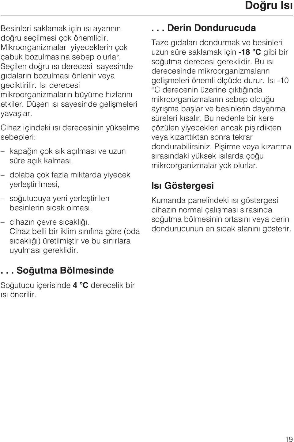 Cihaz içindeki ýsý derecesinin yükselme sebepleri: kapaðýn çok sýk açýlmasý ve uzun süre açýk kalmasý, dolaba çok fazla miktarda yiyecek yerleþtirilmesi, soðutucuya yeni yerleþtirilen besinlerin