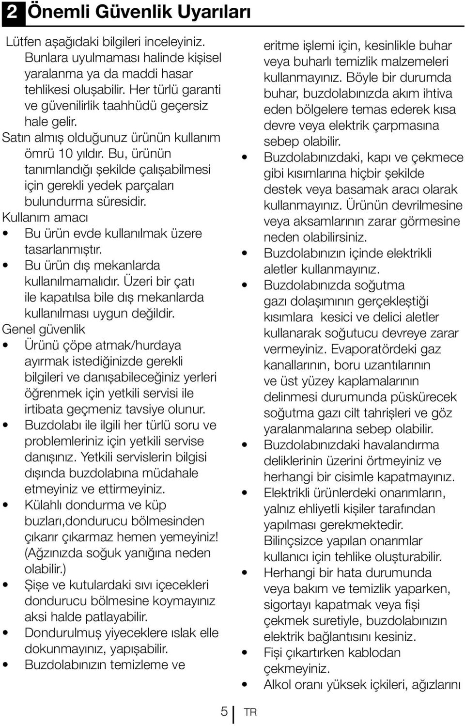 Bu, ürünün tanımlandığı şekilde çalışabilmesi için gerekli yedek parçaları bulundurma süresidir. Kullanım amacı Bu ürün evde kullanılmak üzere tasarlanmıştır. Bu ürün dış mekanlarda kullanılmamalıdır.