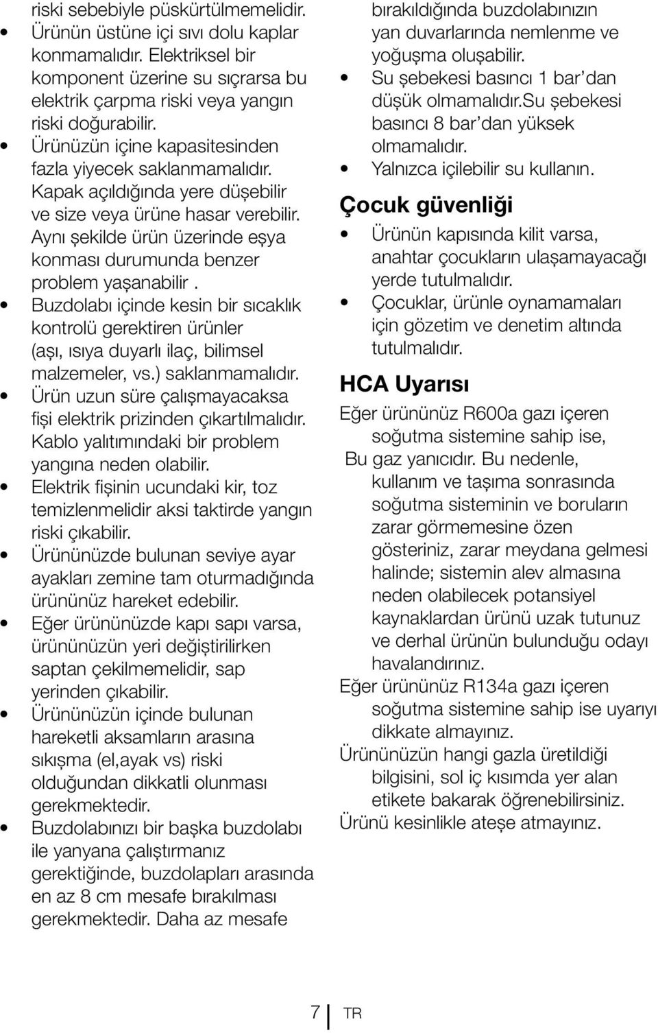 Aynı şekilde ürün üzerinde eşya konması durumunda benzer problem yaşanabilir. Buzdolabı içinde kesin bir sıcaklık kontrolü gerektiren ürünler (aşı, ısıya duyarlı ilaç, bilimsel malzemeler, vs.