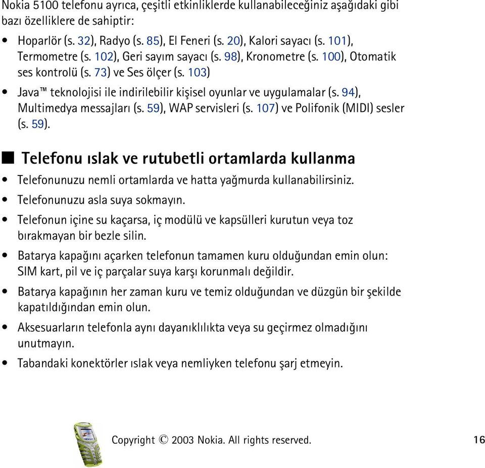 94), Multimedya messajlarý (s. 59), WAP servisleri (s. 107) ve Polifonik (MIDI) sesler (s. 59). Q Telefonu ýslak ve rutubetli ortamlarda kullanma Telefonunuzu nemli ortamlarda ve hatta yaðmurda kullanabilirsiniz.