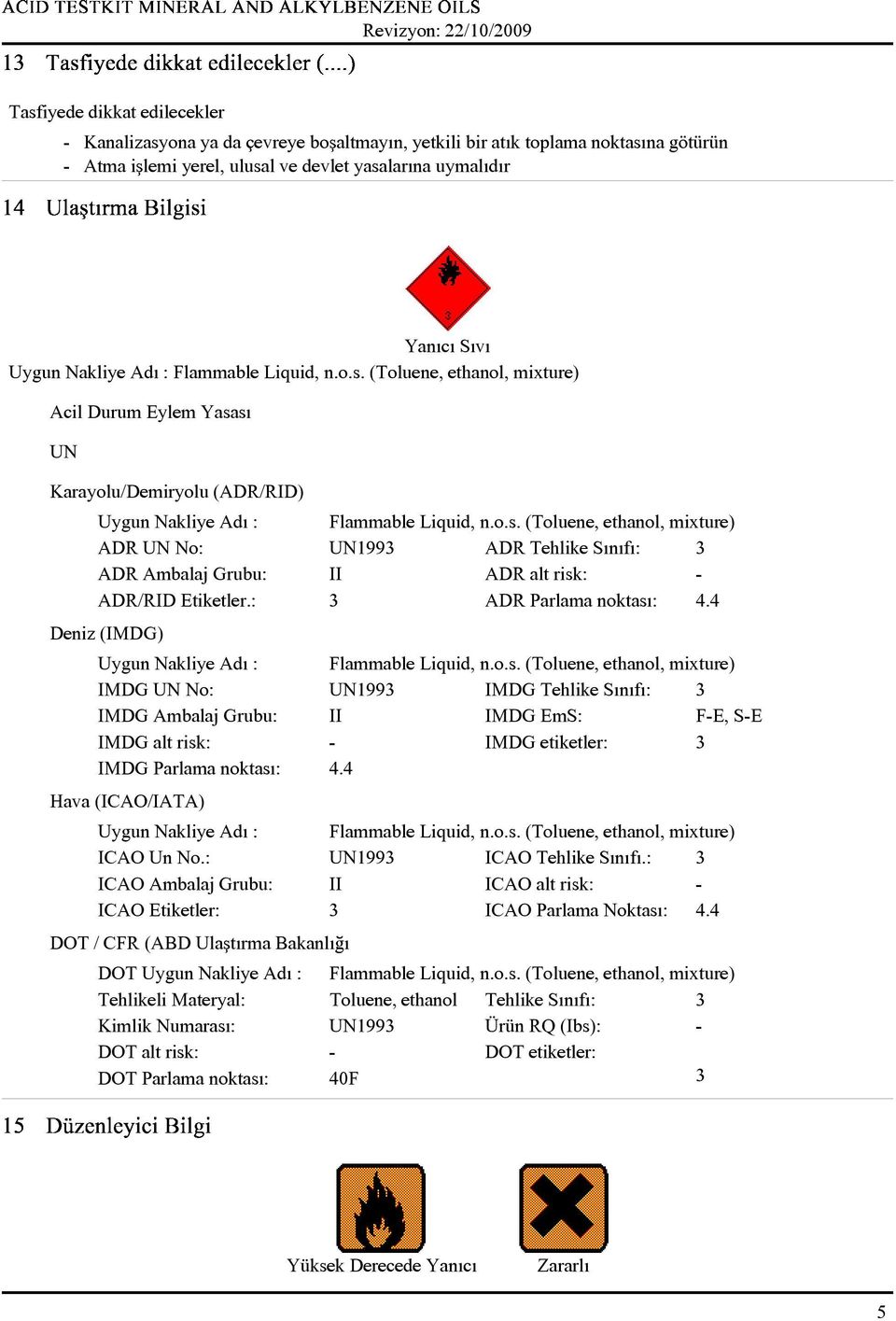 4 Deniz (IMDG) IMDG UN No: UN1993 IMDG Tehlike Sýnýfý: 3 IMDG Ambalaj Grubu: II IMDG EmS: F-E, S-E IMDG alt risk: - IMDG etiketler: 3 IMDG Parlama noktasý: 4.4 Hava (ICAO/IATA) ICAO Un No.