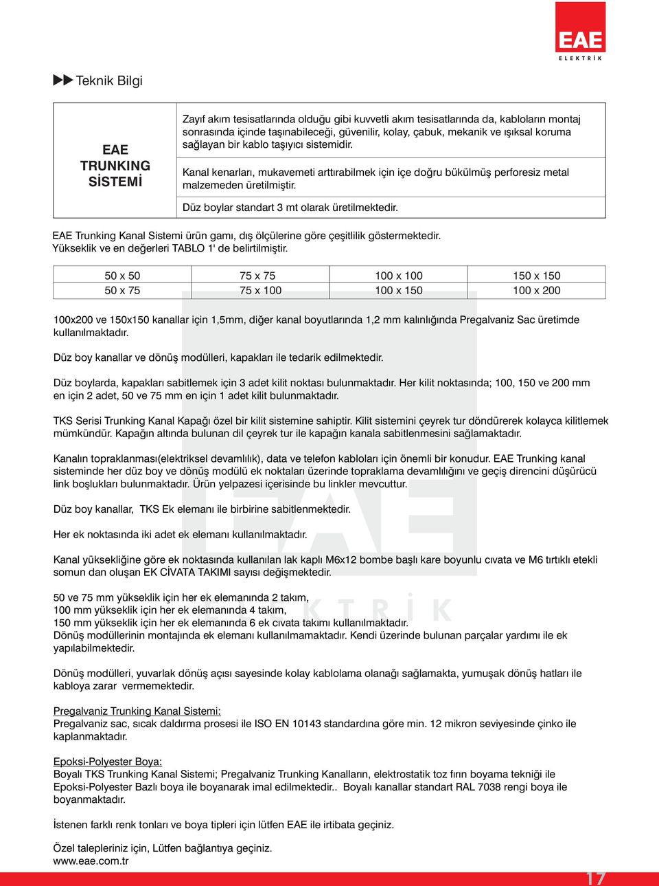 Düz boylar standart 3 mt olarak üretilmektedir. EE runking Kanal Sistemi ürün gamı, dış ölçülerine göre çeşitlilik göstermektedir. Yükseklik ve en değerleri BLO 1' de belirtilmiştir.