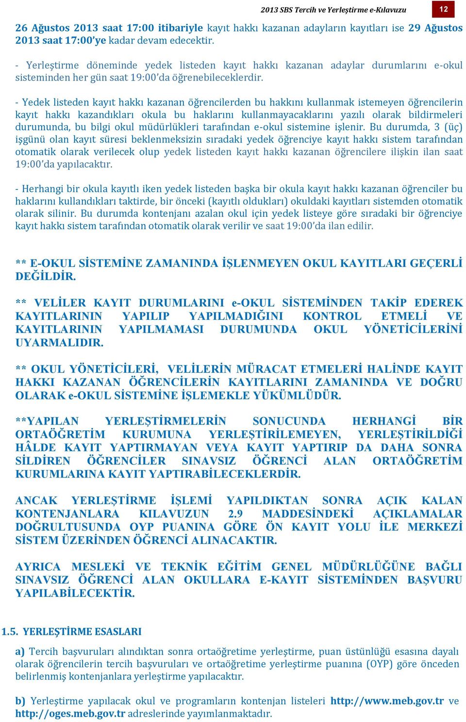 - Yedek listeden kayıt hakkı kazanan öğrencilerden bu hakkını kullanmak istemeyen öğrencilerin kayıt hakkı kazandıkları okula bu haklarını kullanmayacaklarını yazılı olarak bildirmeleri durumunda, bu