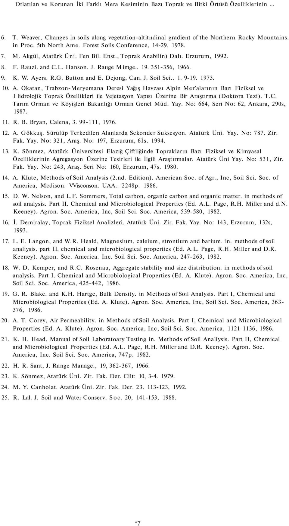 9. K. W. Ayers. R.G. Button and E. Dejong, Can. J. Soil Sci.. 1. 9-19. 1973. 10. A. Okatan, Trabzon-Meryemana Deresi Yağış Havzası Alpin Mer'alarının Bazı Fiziksel ve I lidrolojik Toprak Özellikleri ile Vejetasyon Yapısı Üzerine Bir Araştırma (Doktora Tezi).