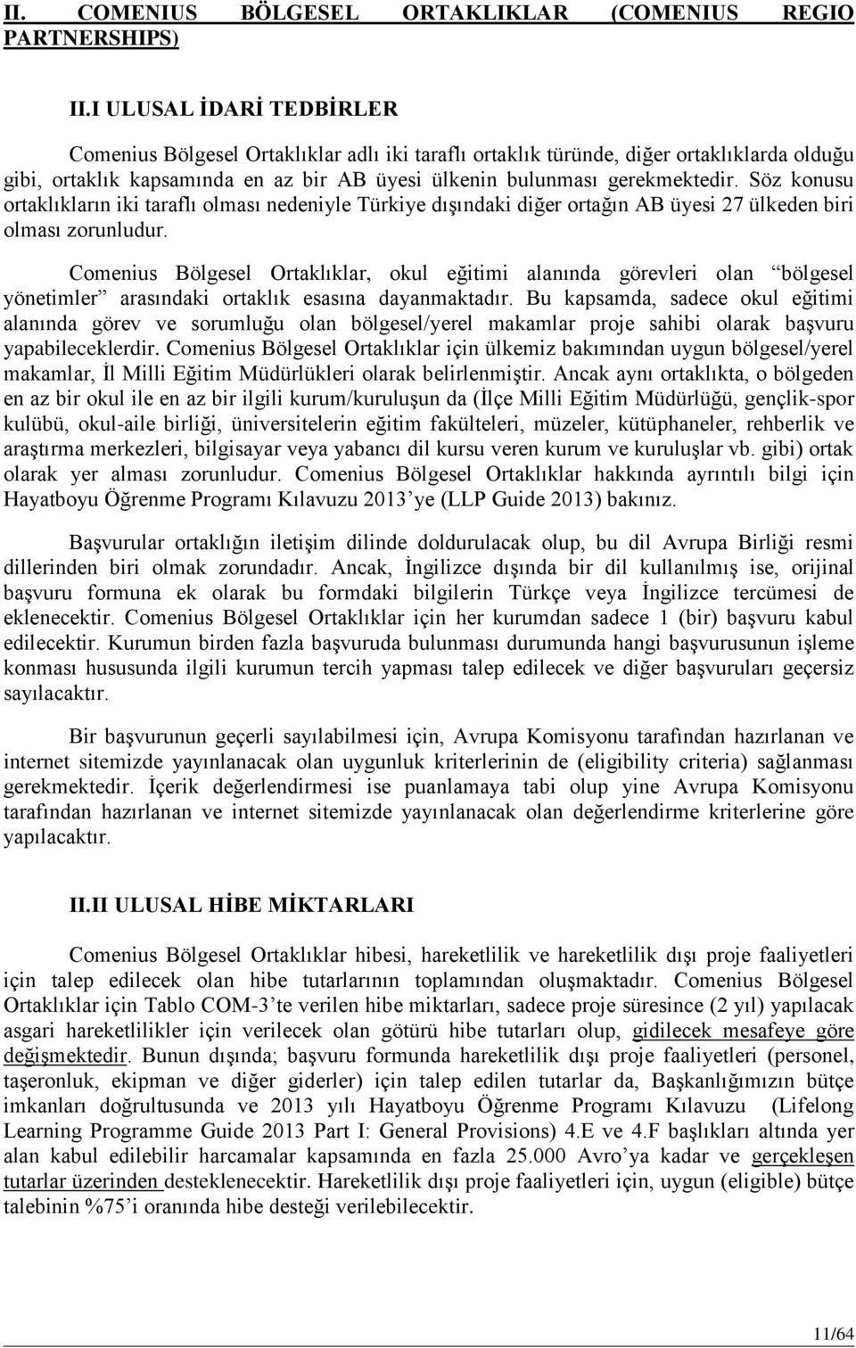 Söz konusu ortaklıkların iki taraflı olması nedeniyle Türkiye dışındaki diğer ortağın AB üyesi 27 ülkeden biri olması zorunludur.