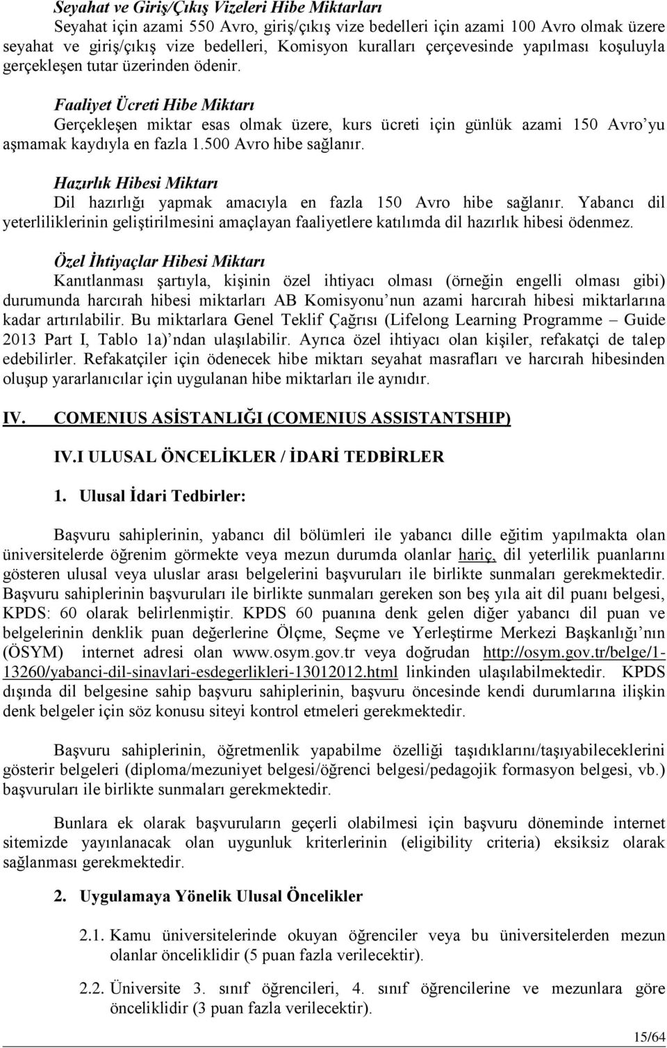 Faaliyet Ücreti Hibe Miktarı Gerçekleşen miktar esas olmak üzere, kurs ücreti için günlük azami 150 Avro yu aşmamak kaydıyla en fazla 1.500 Avro hibe sağlanır.