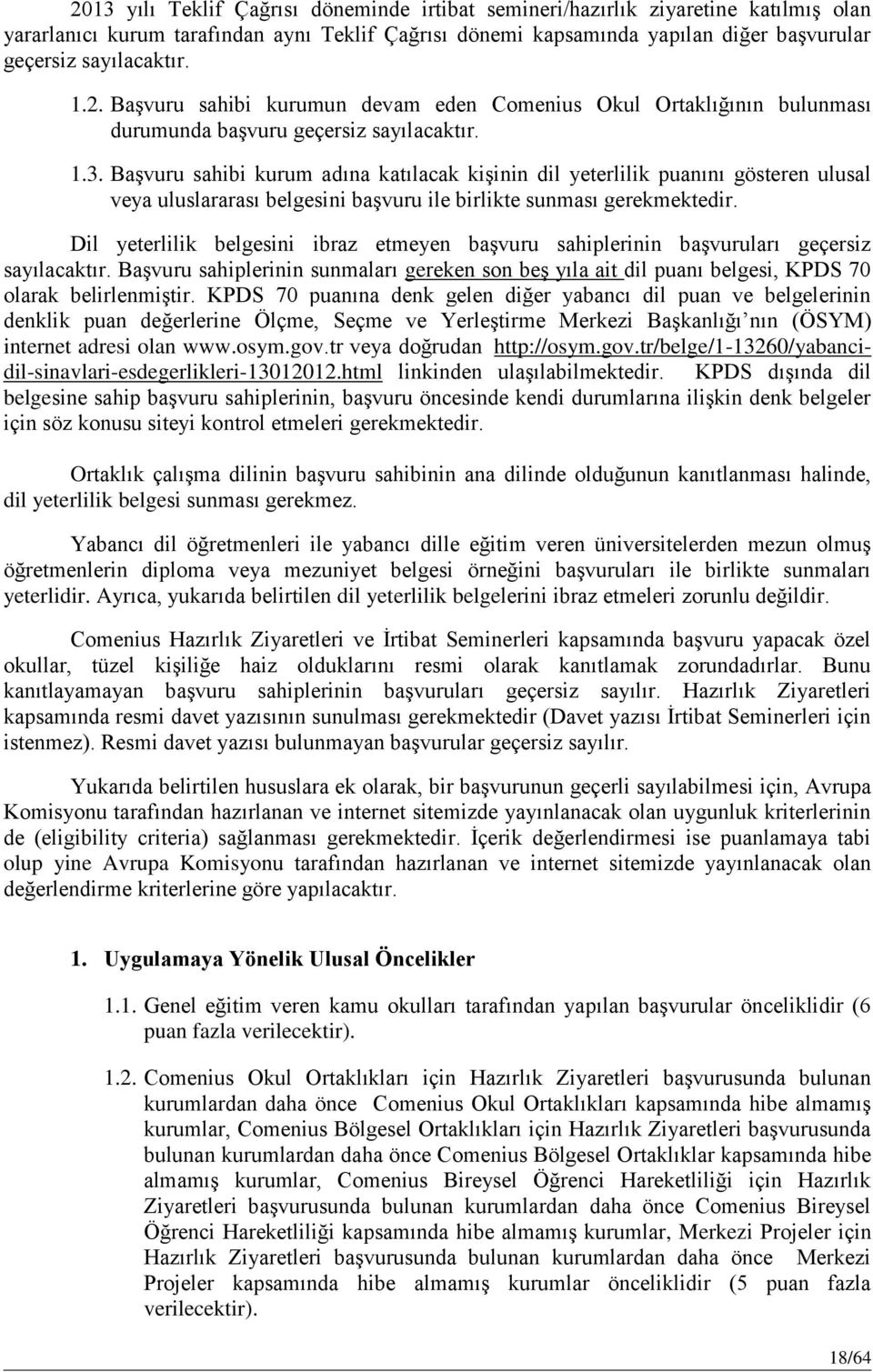 Başvuru sahibi kurum adına katılacak kişinin dil yeterlilik puanını gösteren ulusal veya uluslararası belgesini başvuru ile birlikte sunması gerekmektedir.