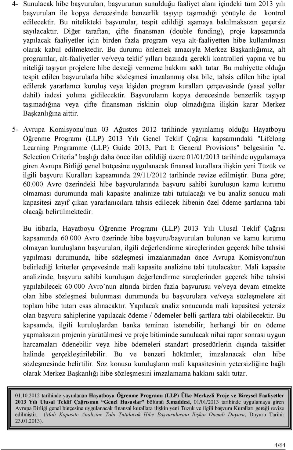 Diğer taraftan; çifte finansman (double funding), proje kapsamında yapılacak faaliyetler için birden fazla program veya alt-faaliyetten hibe kullanılması olarak kabul edilmektedir.