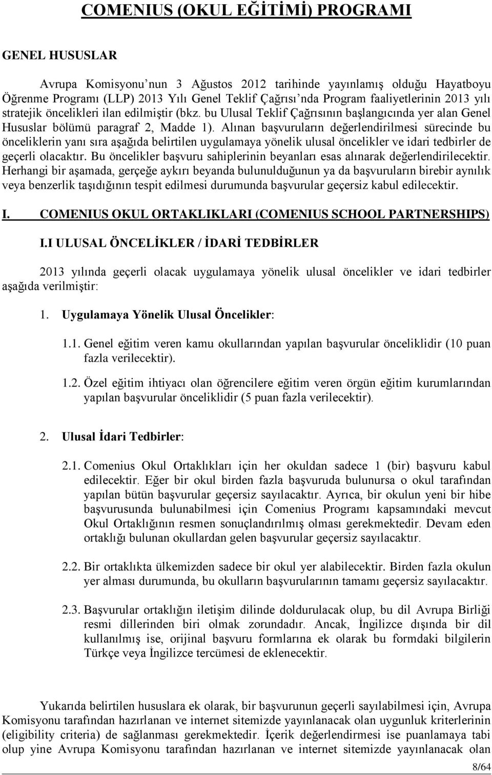 Alınan başvuruların değerlendirilmesi sürecinde bu önceliklerin yanı sıra aşağıda belirtilen uygulamaya yönelik ulusal öncelikler ve idari tedbirler de geçerli olacaktır.