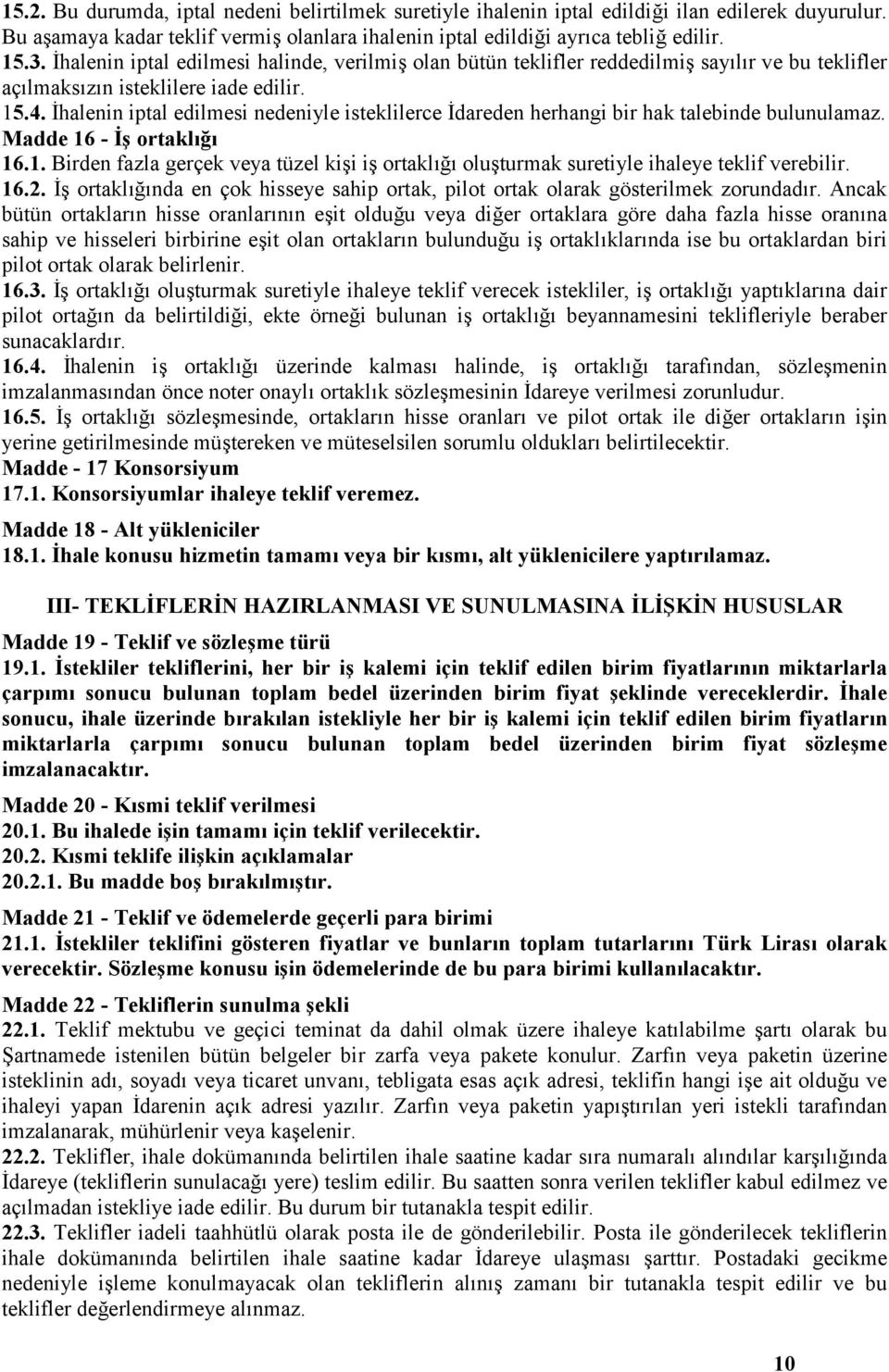 İhalenin iptal edilmesi nedeniyle isteklilerce İdareden herhangi bir hak talebinde bulunulamaz. Madde 16 - İş ortaklığı 16.1. Birden fazla gerçek veya tüzel kişi iş ortaklığı oluşturmak suretiyle ihaleye teklif verebilir.