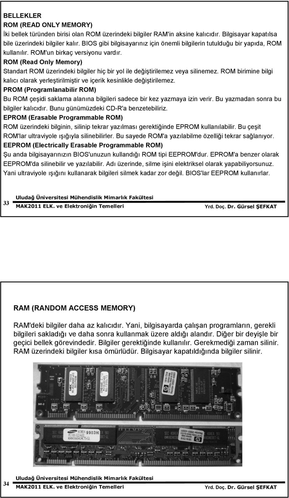 ROM (Read Only Memory) Standart ROM üzerindeki bilgiler hiç bir yol ile değiştirilemez veya silinemez. ROM birimine bilgi kalıcı olarak yerleştirilmiştir ve içerik kesinlikle değiştirilemez.