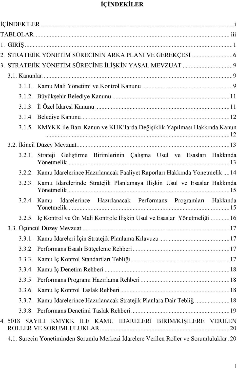 .. 13 3.2.1. Strateji Geliştirme Birimlerinin Çalışma Usul ve Esasları Hakkında Yönetmelik... 13 3.2.2. Kamu İdarelerince Hazırlanacak Faaliyet Raporları Hakkında Yönetmelik... 14 3.2.3. Kamu İdarelerinde Stratejik Planlamaya İlişkin Usul ve Esaslar Hakkında Yönetmelik.