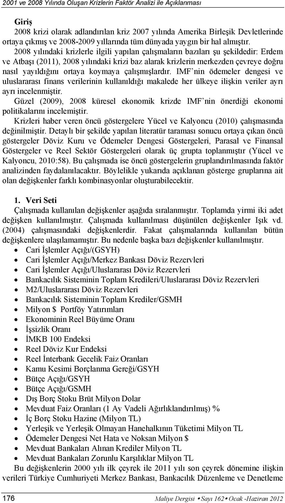 2008 yılındaki krizlerle ilgili yapılan çalışmaların bazıları şu şekildedir: Erdem ve Atbaşı (2011), 2008 yılındaki krizi baz alarak krizlerin merkezden çevreye doğru nasıl yayıldığını ortaya koymaya