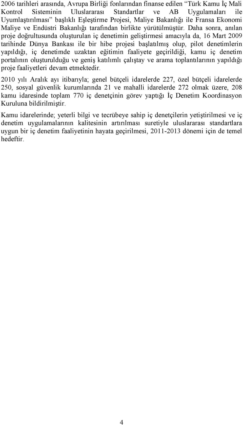 Daha sonra, anılan proje doğrultusunda oluşturulan iç denetimin geliştirmesi amacıyla da, 16 Mart 2009 tarihinde Dünya Bankası ile bir hibe projesi başlatılmış olup, pilot denetimlerin yapıldığı, iç