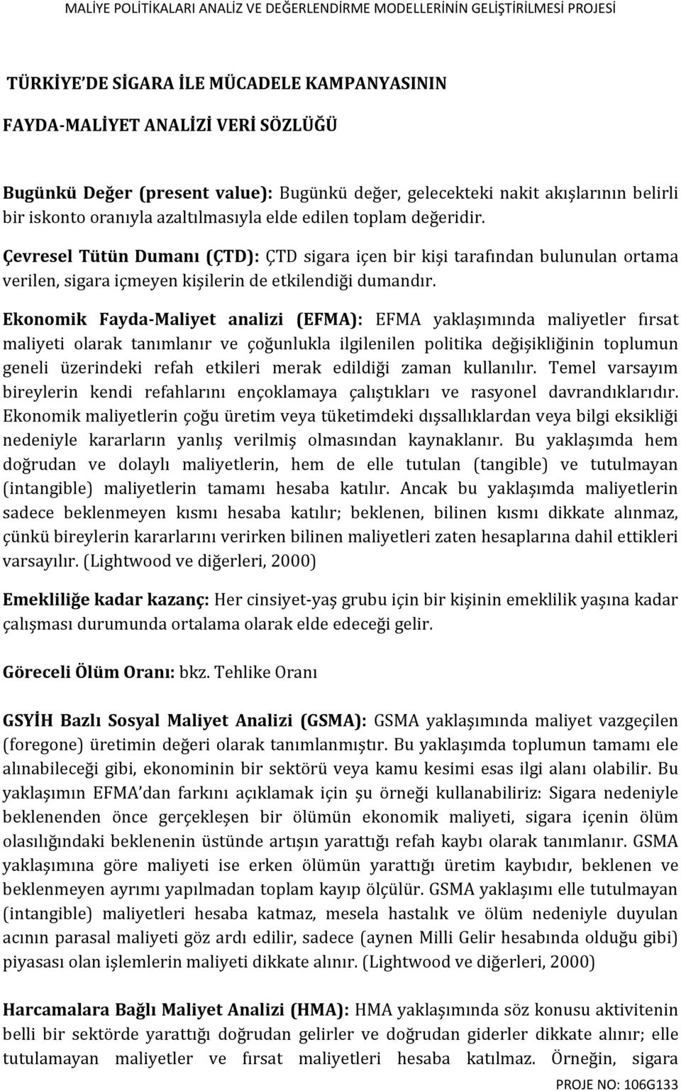 Ekonomik Fayda-Maliyet analizi (EFMA): EFMA yaklaşımında maliyetler fırsat maliyeti olarak tanımlanır ve çoğunlukla ilgilenilen politika değişikliğinin toplumun geneli üzerindeki refah etkileri merak