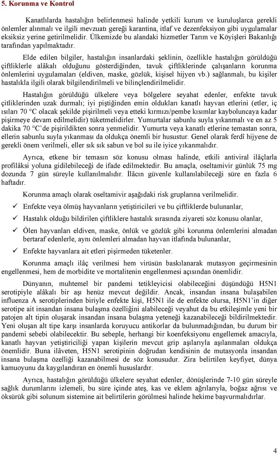 Elde edilen bilgiler, hastalığın insanlardaki şeklinin, özellikle hastalığın görüldüğü çiftliklerle alâkalı olduğunu gösterdiğinden, tavuk çiftliklerinde çalışanların korunma önlemlerini uygulamaları