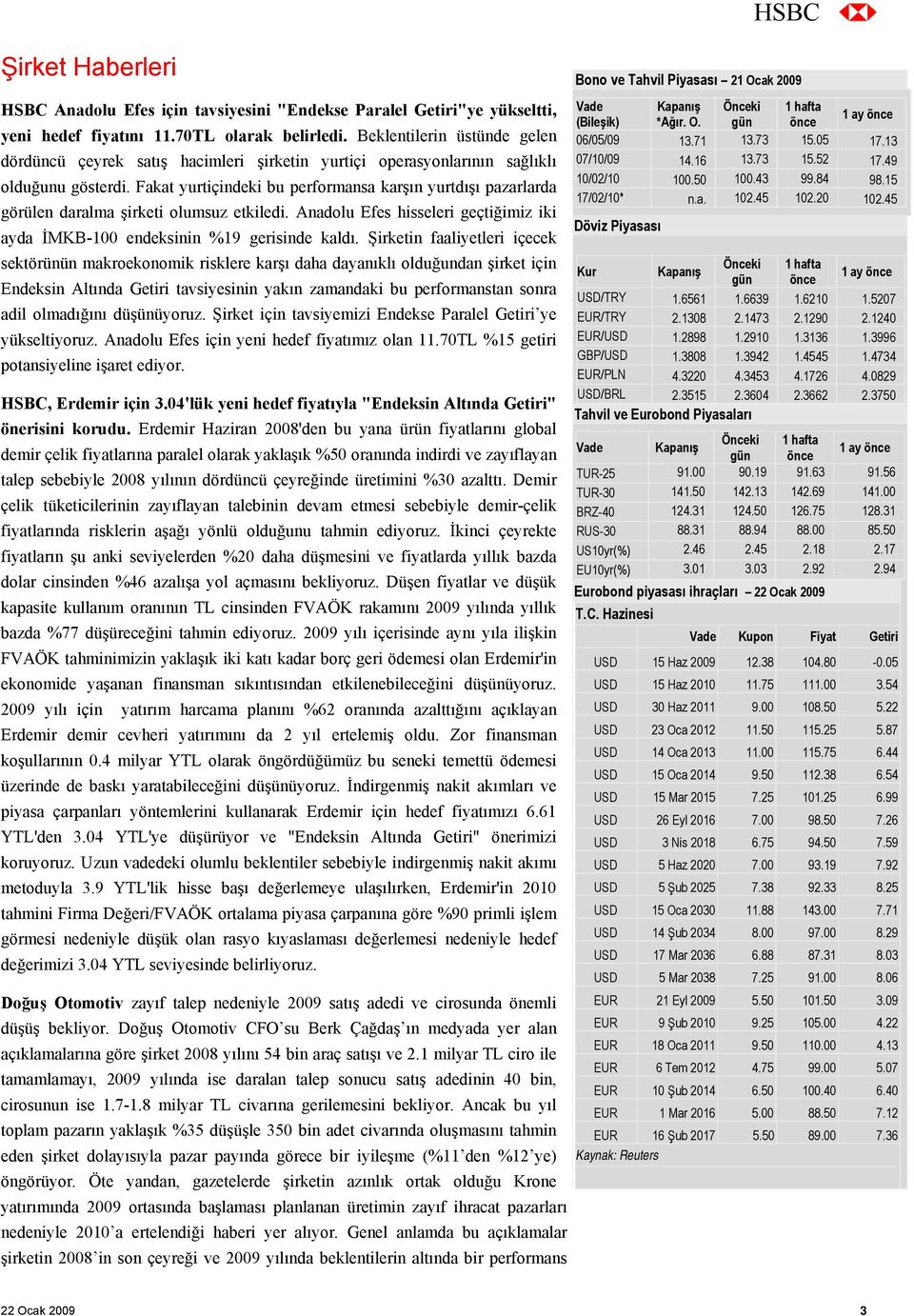 Fakat yurtiçindeki bu performansa karşın yurtdışı pazarlarda görülen daralma şirketi olumsuz etkiledi. Anadolu Efes hisseleri geçtiğimiz iki ayda İMKB-100 endeksinin %19 gerisinde kaldı.