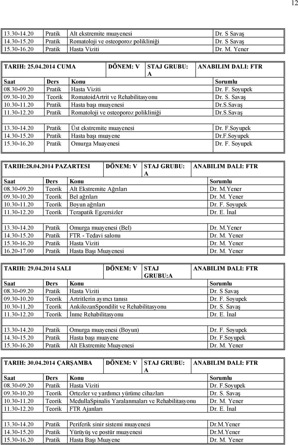 20 Pratik Romatoloji ve osteoporoz polikliniği r.s.savaş 13.30-14.20 Pratik Üst ekstremite muayenesi r. F.Soyupek 14.30-15.20 Pratik Hasta başı muayene r.f.soyupek 15.30-16.