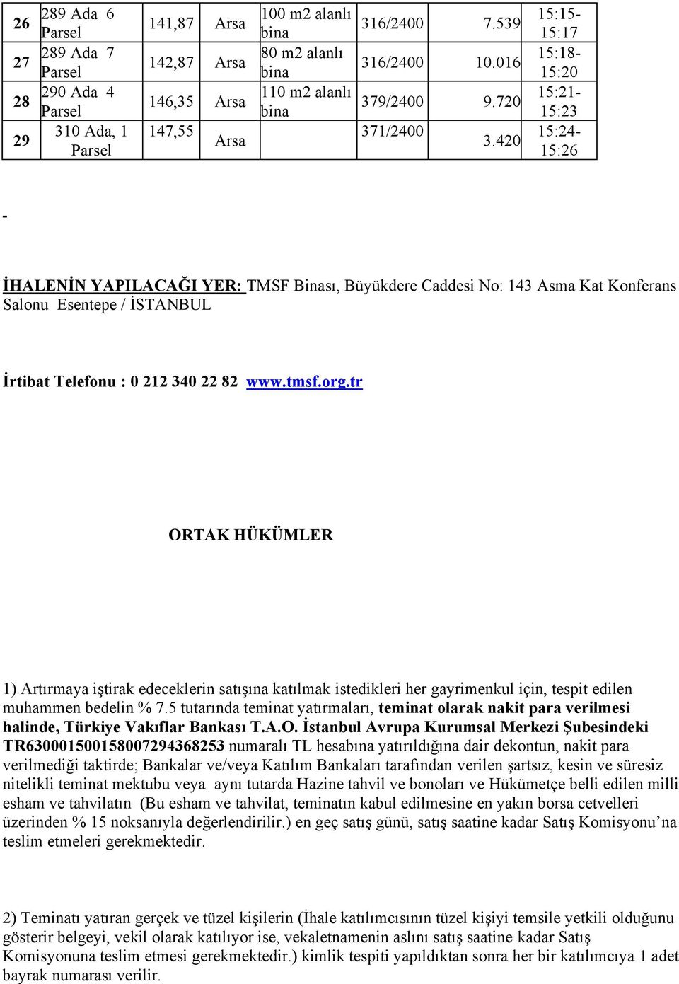 420 15:15-15:17 15:18-15:20 15:21-15:23 15:24-15:26 İHALENİN YAPILACAĞI YER: TMSF Binası, Büyükdere Caddesi No: 143 Asma Kat Konferans Salonu Esentepe / İSTANBUL İrtibat Telefonu : 0 212 340 22 82