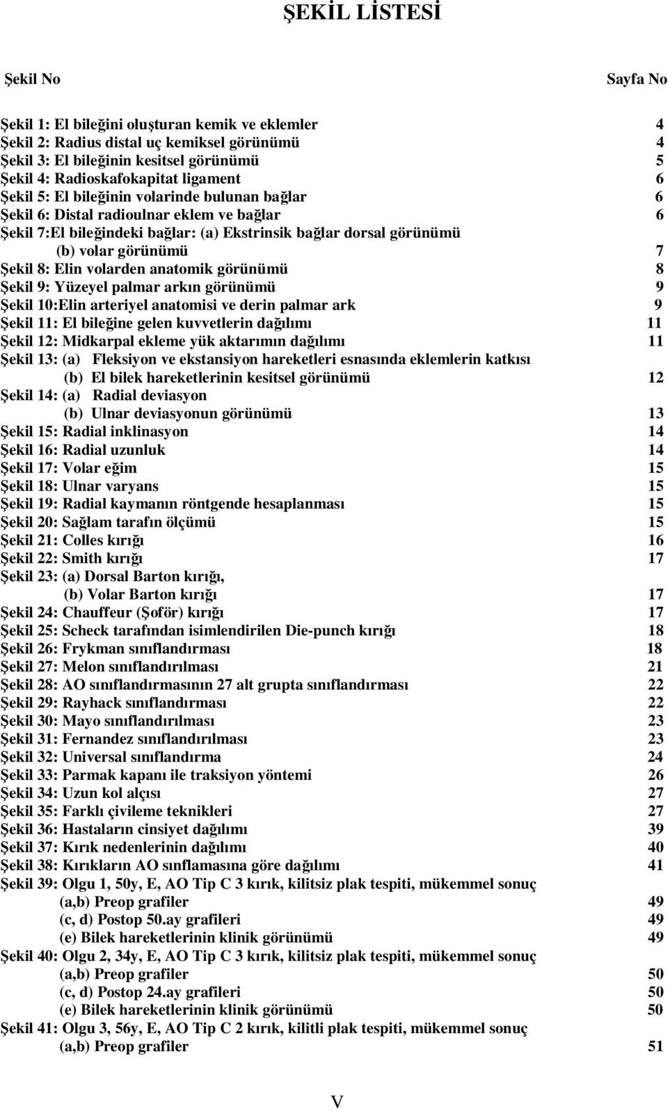 Şekil 8: Elin volarden anatomik görünümü 8 Şekil 9: Yüzeyel palmar arkın görünümü 9 Şekil 10:Elin arteriyel anatomisi ve derin palmar ark 9 Şekil 11: El bileğine gelen kuvvetlerin dağılımı 11 Şekil