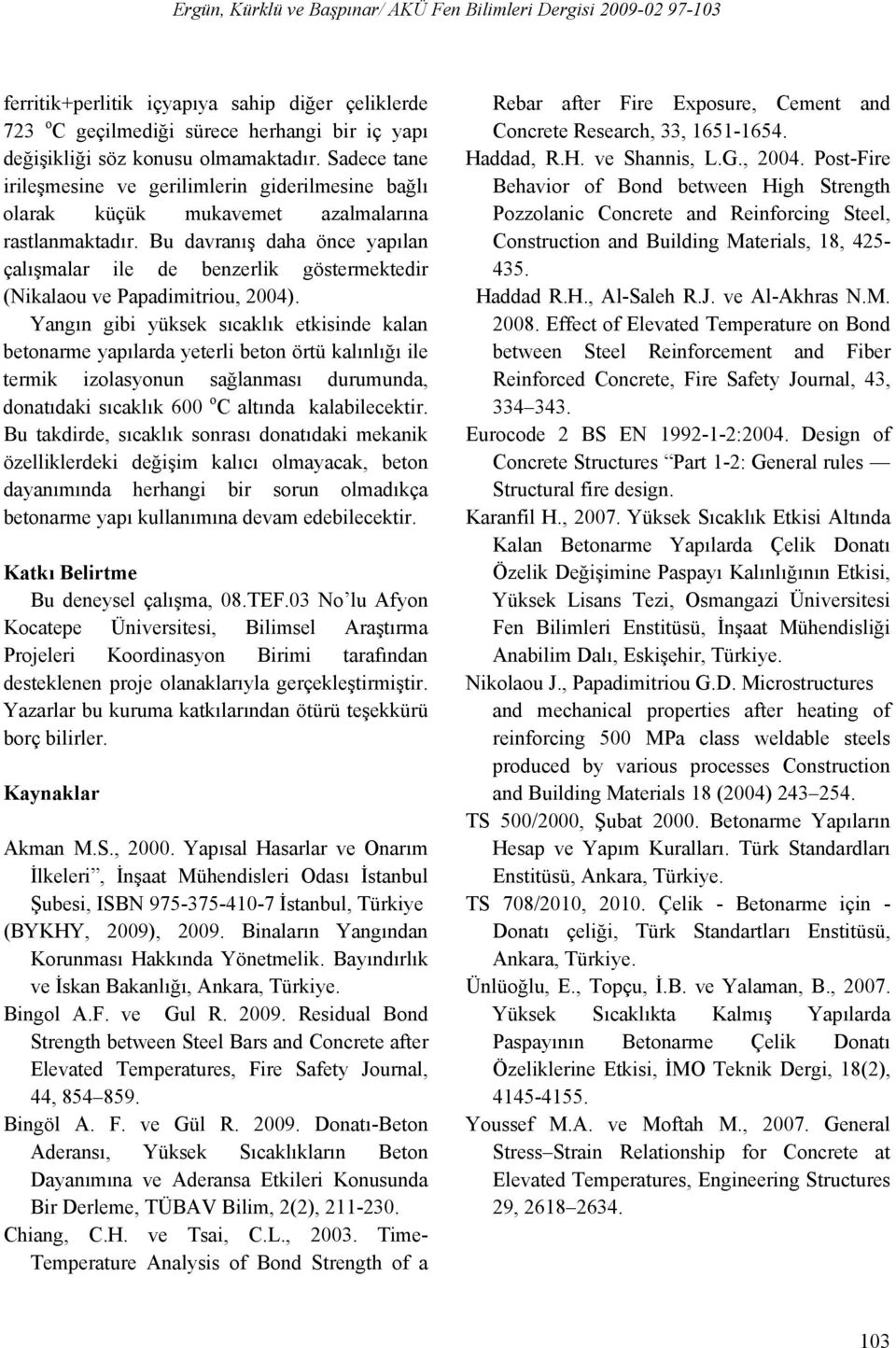 Bu davranış daha önce yapılan çalışmalar ile de benzerlik göstermektedir (Nikalaou ve Papadimitriou, 2004).