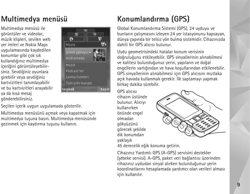 Seçilen içerik uygun uygulamada gösterilir. Multimedya menüsünü açmak veya kapatmak için multimedya tuþuna basýn. Multimedya menüsünde gezinmek için kaydýrma tuþunu kullanýn.