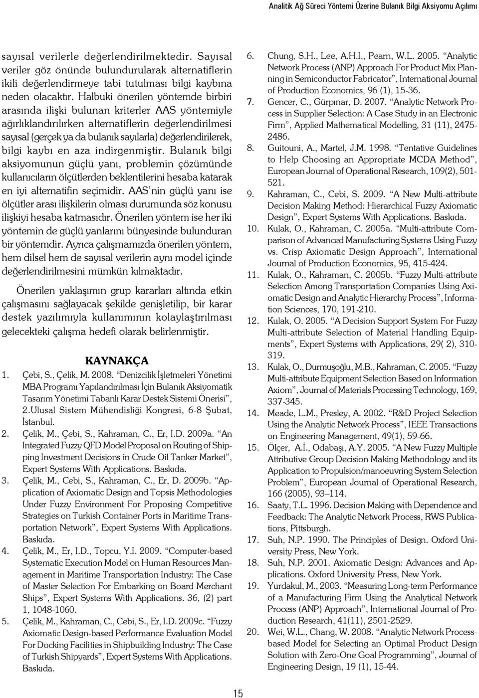 Halbuki önerilen yöntemde birbiri arasında ilişki bulunan kriterler AAS yöntemiyle ağırlıklandırılırken alternatiflerin değerlendirilmesi sayısal (gerçek ya da bulanık sayılarla) değerlendirilerek,