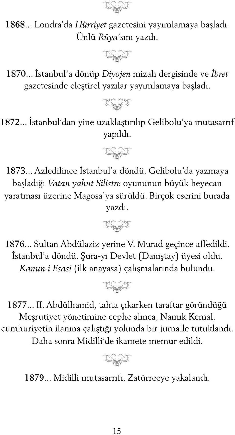 Gelibolu da yazmaya başladığı Vatan yahut Silistre oyununun büyük heyecan yaratması üzerine Magosa ya sürüldü. Birçok eserini burada yazdı. 1876... Sultan Abdülaziz yerine V. Murad geçince affedildi.
