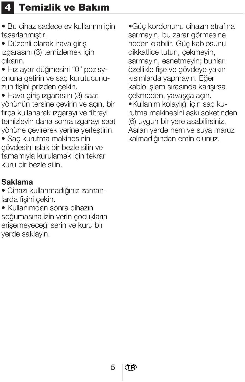 Hava girifl zgaras n (3) saat yönünün tersine çevirin ve aç n, bir f rça kullanarak zgaray ve filtreyi temizleyin daha sonra zgaray saat yönüne çevirerek yerine yerlefltirin.