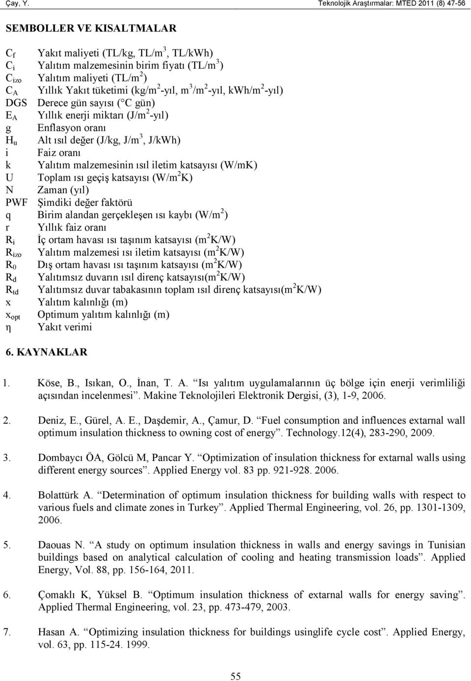 Yakıt tüketimi (kg/m 2 -yıl, m 3 /m 2 -yıl, kwh/m 2 -yıl) DGS Derece gün sayısı ( gün) E A Yıllık enerji miktarı (J/m 2 -yıl) g Enflasyon oranı H u Alt ısıl değer (J/kg, J/m 3, J/kWh) i Faiz oranı k