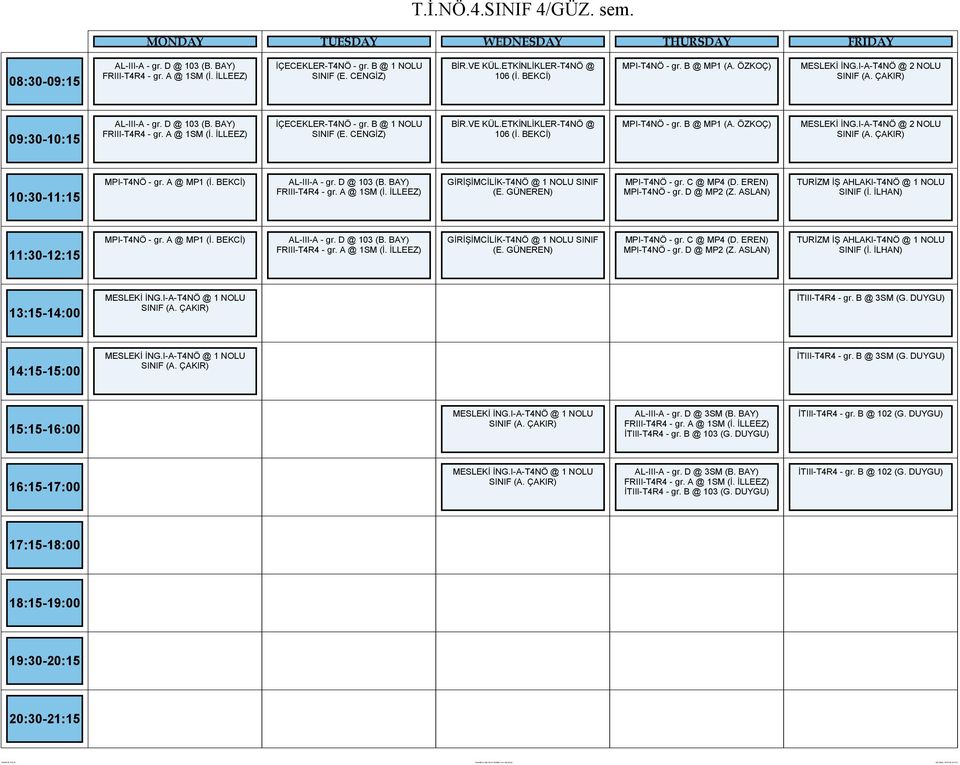 VE KÜL.ETKİNLİKLER-T4NÖ @ 106 (İ. BEKCİ) MPI-T4NÖ - gr. B @ MP1 (A. ÖZKOÇ) MESLEKİ İNG.I-A-T4NÖ @ 2 NOLU SINIF MPI-T4NÖ - gr. A @ MP1 (İ. BEKCİ) AL-III-A - gr. D @ 103 (B. BAY) FRIII-T4R4 - gr.