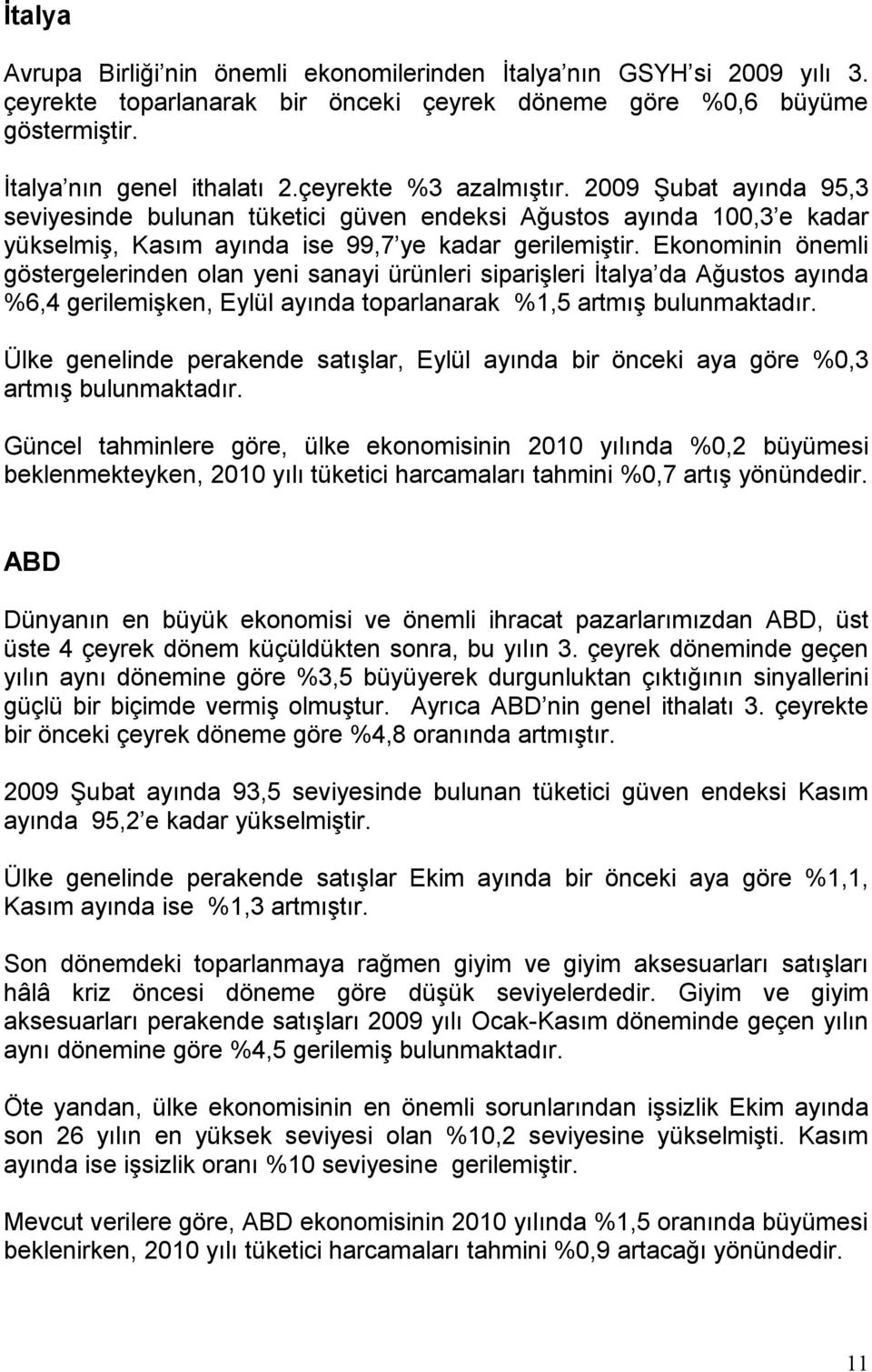 Ekonominin önemli göstergelerinden olan yeni sanayi ürünleri siparişleri İtalya da Ağustos ayında %6,4 gerilemişken, Eylül ayında toparlanarak %1,5 artmış bulunmaktadır.