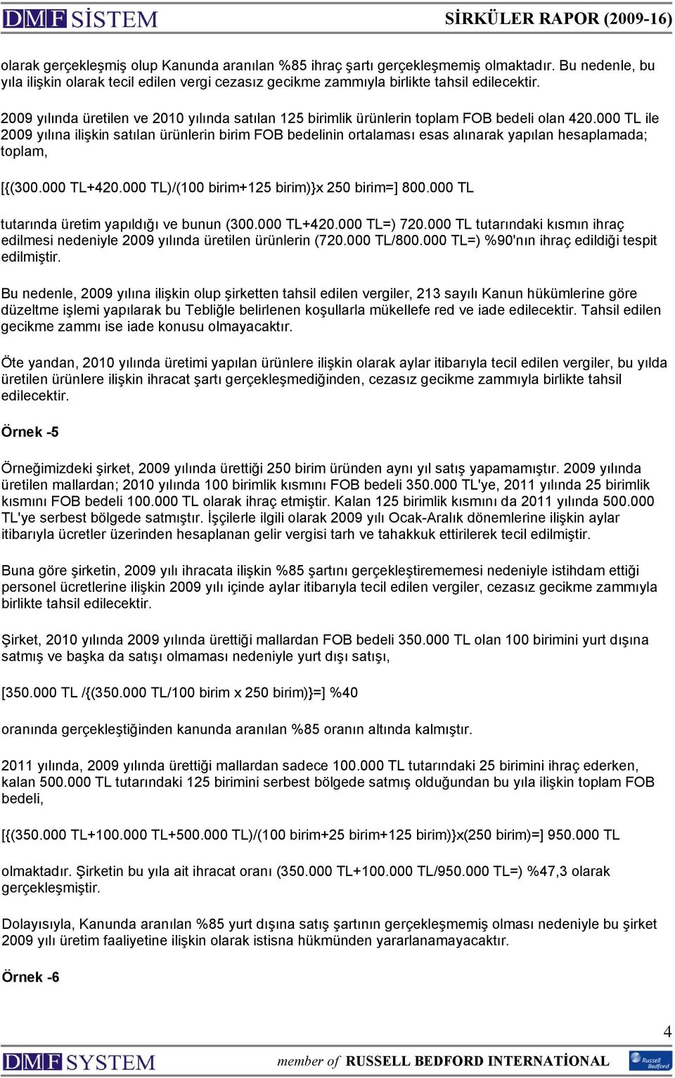 000 TL ile 2009 yılına ilişkin satılan ürünlerin birim FOB bedelinin ortalaması esas alınarak yapılan hesaplamada; toplam, [{(300.000 TL+420.000 TL)/(100 birim+125 birim)}x 250 birim=] 800.