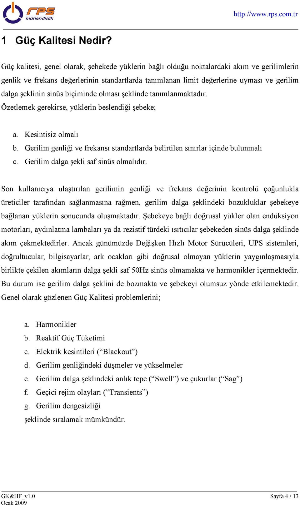 sinüs biçiminde olması şeklinde tanımlanmaktadır. Özetlemek gerekirse, yüklerin beslendiği şebeke; a. Kesintisiz olmalı b.