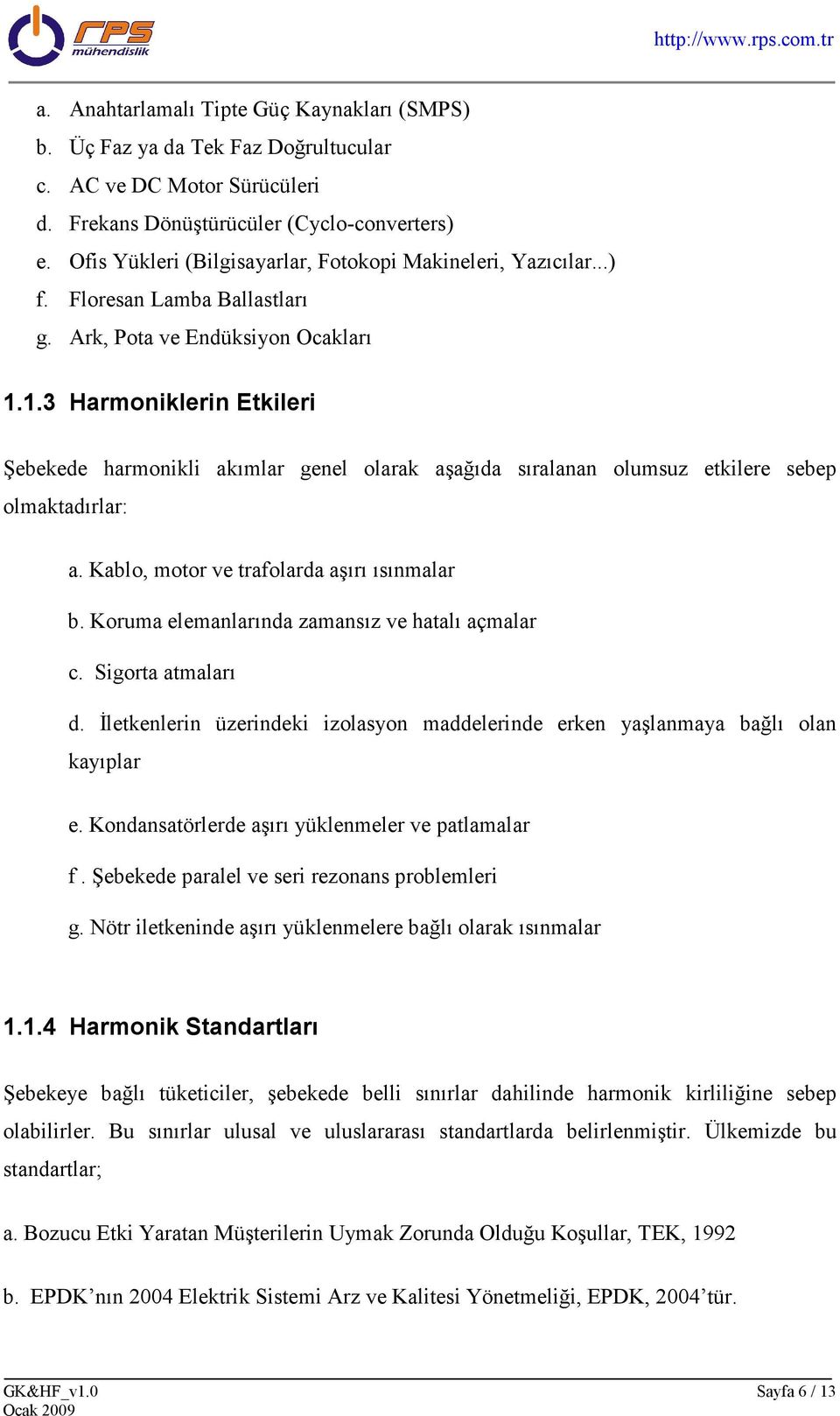 1.3 Harmoniklerin Etkileri Şebekede harmonikli akımlar genel olarak aşağıda sıralanan olumsuz etkilere sebep olmaktadırlar: a. Kablo, motor ve trafolarda aşırı ısınmalar b.